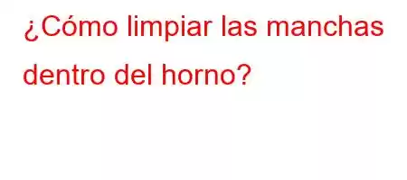 ¿Cómo limpiar las manchas dentro del horno