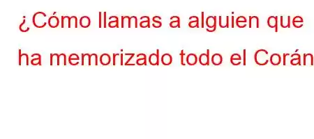 ¿Cómo llamas a alguien que ha memorizado todo el Corán?