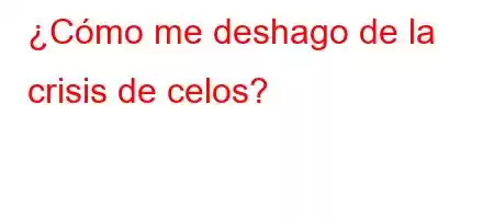 ¿Cómo me deshago de la crisis de celos?