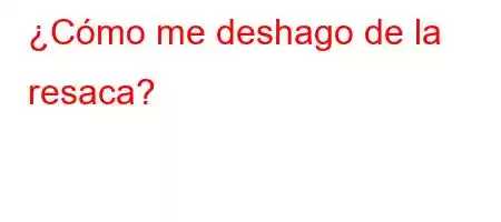 ¿Cómo me deshago de la resaca?