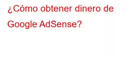 ¿Cómo obtener dinero de Google AdSense?