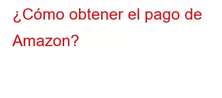 ¿Cómo obtener el pago de Amazon?