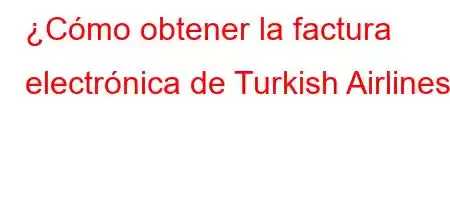 ¿Cómo obtener la factura electrónica de Turkish Airlines