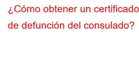 ¿Cómo obtener un certificado de defunción del consulado?