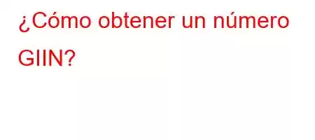 ¿Cómo obtener un número GIIN?