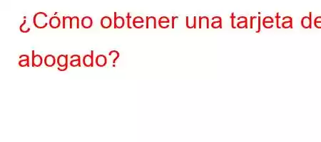 ¿Cómo obtener una tarjeta de abogado