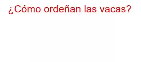 ¿Cómo ordeñan las vacas