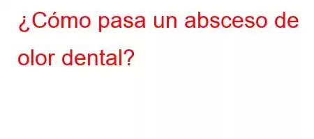 ¿Cómo pasa un absceso de olor dental