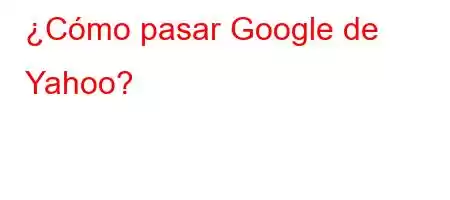 ¿Cómo pasar Google de Yahoo