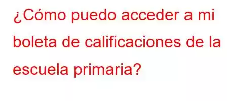 ¿Cómo puedo acceder a mi boleta de calificaciones de la escuela primaria