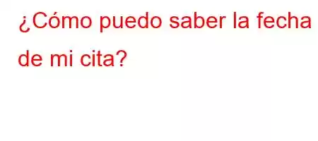 ¿Cómo puedo saber la fecha de mi cita?