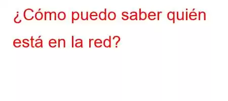 ¿Cómo puedo saber quién está en la red?