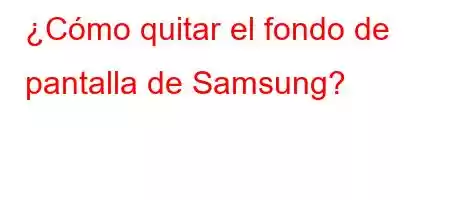 ¿Cómo quitar el fondo de pantalla de Samsung?