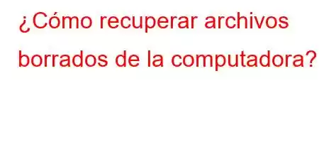 ¿Cómo recuperar archivos borrados de la computadora