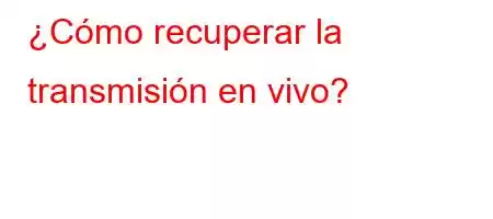 ¿Cómo recuperar la transmisión en vivo