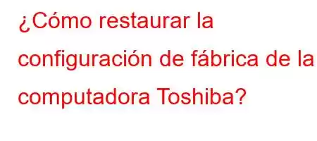 ¿Cómo restaurar la configuración de fábrica de la computadora Toshiba?