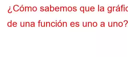 ¿Cómo sabemos que la gráfica de una función es uno a uno?