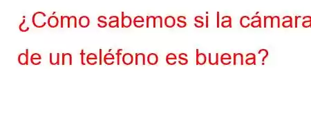 ¿Cómo sabemos si la cámara de un teléfono es buena?