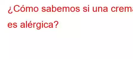 ¿Cómo sabemos si una crema es alérgica