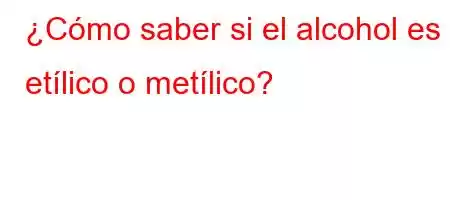 ¿Cómo saber si el alcohol es etílico o metílico?