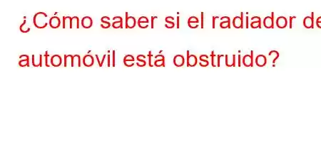 ¿Cómo saber si el radiador del automóvil está obstruido