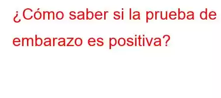 ¿Cómo saber si la prueba de embarazo es positiva