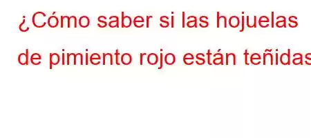 ¿Cómo saber si las hojuelas de pimiento rojo están teñidas