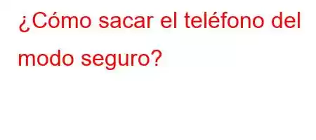 ¿Cómo sacar el teléfono del modo seguro?