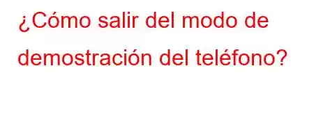 ¿Cómo salir del modo de demostración del teléfono