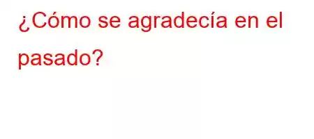 ¿Cómo se agradecía en el pasado?