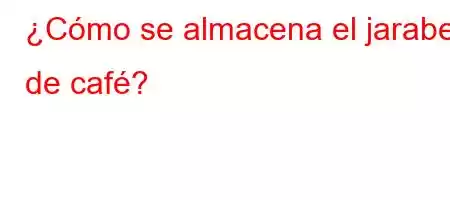 ¿Cómo se almacena el jarabe de café