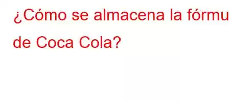 ¿Cómo se almacena la fórmula de Coca Cola