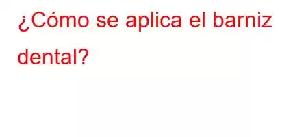 ¿Cómo se aplica el barniz dental?