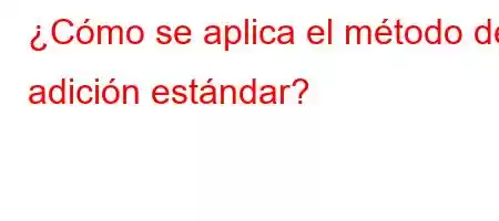 ¿Cómo se aplica el método de adición estándar