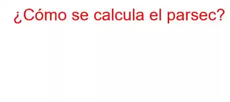 ¿Cómo se calcula el parsec?