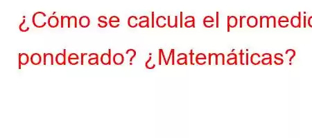 ¿Cómo se calcula el promedio ponderado? ¿Matemáticas