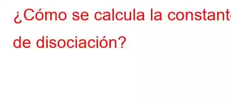 ¿Cómo se calcula la constante de disociación