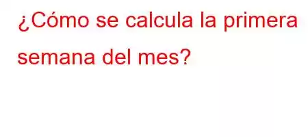 ¿Cómo se calcula la primera semana del mes