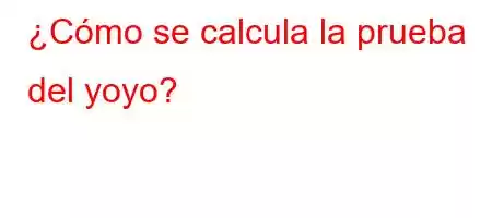 ¿Cómo se calcula la prueba del yoyo?