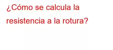 ¿Cómo se calcula la resistencia a la rotura?