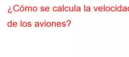 ¿Cómo se calcula la velocidad de los aviones?