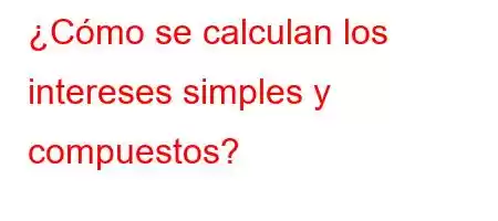 ¿Cómo se calculan los intereses simples y compuestos?