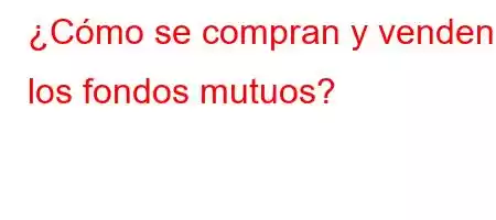 ¿Cómo se compran y venden los fondos mutuos?