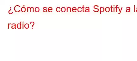 ¿Cómo se conecta Spotify a la radio?