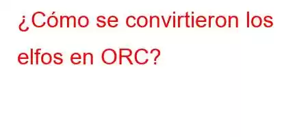 ¿Cómo se convirtieron los elfos en ORC?