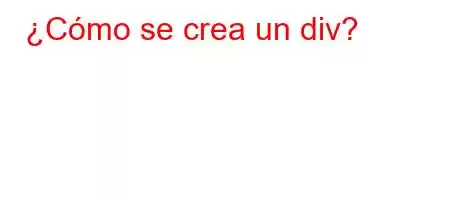 ¿Cómo se crea un div?