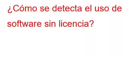 ¿Cómo se detecta el uso de software sin licencia