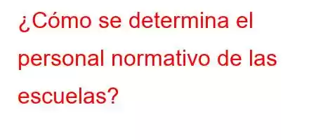 ¿Cómo se determina el personal normativo de las escuelas?