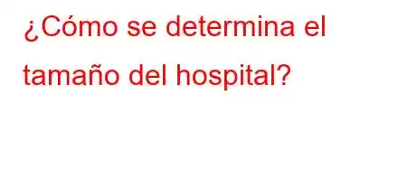 ¿Cómo se determina el tamaño del hospital