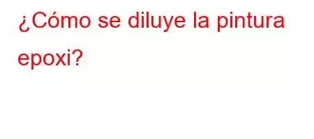 ¿Cómo se diluye la pintura epoxi?